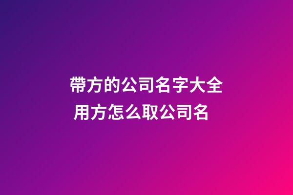 帶方的公司名字大全 用方怎么取公司名-第1張-公司起名-玄機派